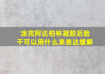 涂完阿达柏林凝胶后脸干可以用什么来表达缓解