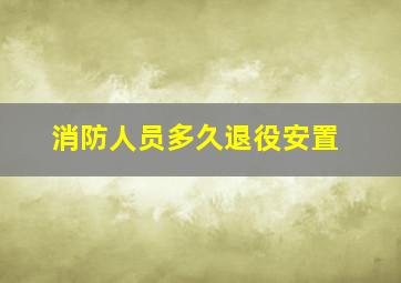 消防人员多久退役安置