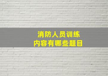 消防人员训练内容有哪些题目