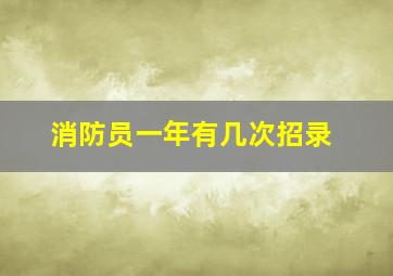 消防员一年有几次招录