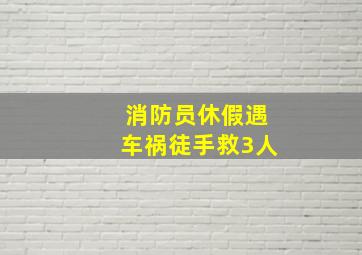 消防员休假遇车祸徒手救3人