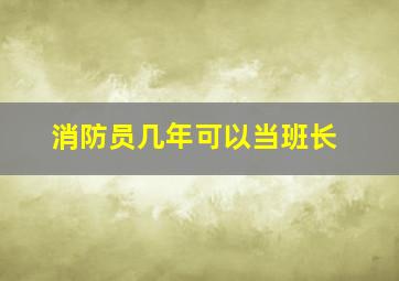 消防员几年可以当班长