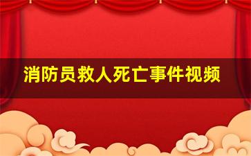 消防员救人死亡事件视频