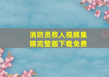 消防员救人视频集锦完整版下载免费