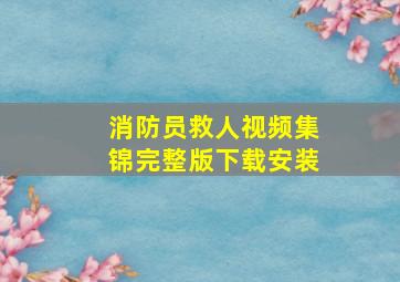 消防员救人视频集锦完整版下载安装