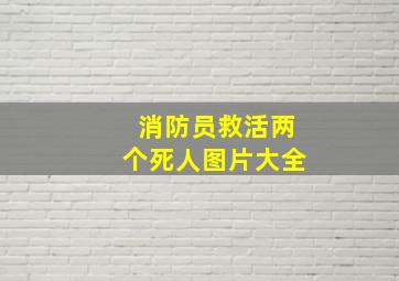 消防员救活两个死人图片大全