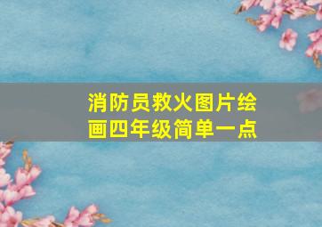 消防员救火图片绘画四年级简单一点