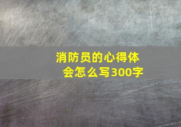 消防员的心得体会怎么写300字