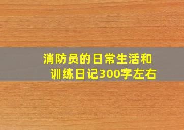 消防员的日常生活和训练日记300字左右