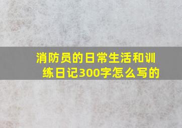 消防员的日常生活和训练日记300字怎么写的