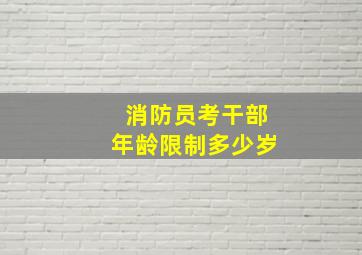 消防员考干部年龄限制多少岁