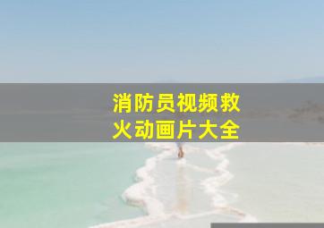 消防员视频救火动画片大全