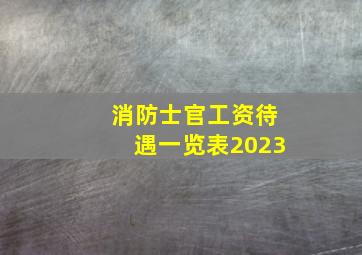 消防士官工资待遇一览表2023