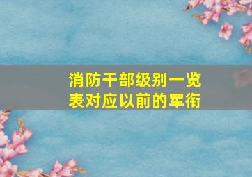 消防干部级别一览表对应以前的军衔