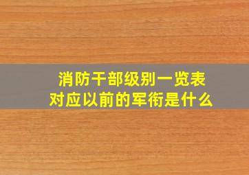 消防干部级别一览表对应以前的军衔是什么