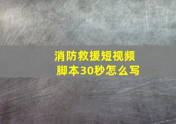 消防救援短视频脚本30秒怎么写