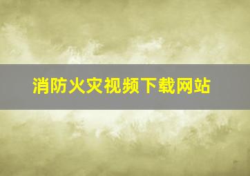 消防火灾视频下载网站