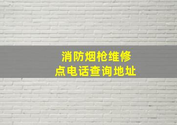 消防烟枪维修点电话查询地址