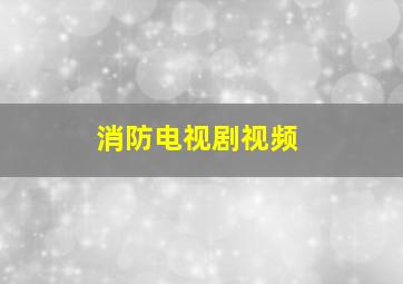 消防电视剧视频