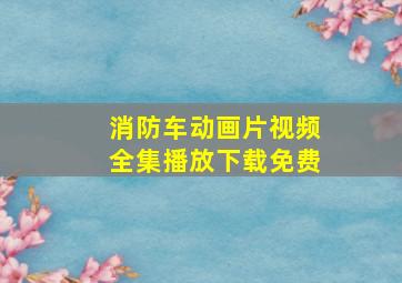 消防车动画片视频全集播放下载免费