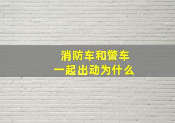 消防车和警车一起出动为什么