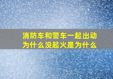 消防车和警车一起出动为什么没起火是为什么