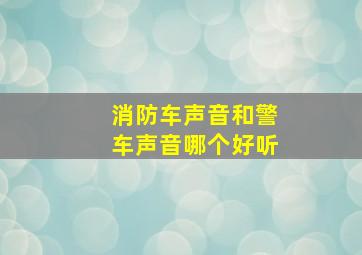 消防车声音和警车声音哪个好听