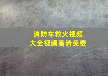 消防车救火视频大全视频高清免费