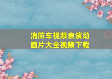 消防车视频表演动画片大全视频下载