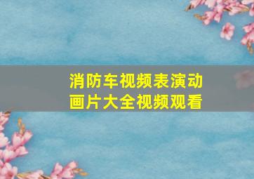 消防车视频表演动画片大全视频观看