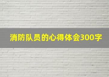 消防队员的心得体会300字