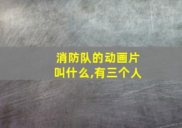 消防队的动画片叫什么,有三个人