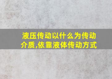 液压传动以什么为传动介质,依靠液体传动方式