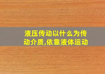 液压传动以什么为传动介质,依靠液体运动