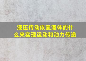 液压传动依靠液体的什么来实现运动和动力传递