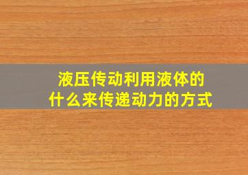 液压传动利用液体的什么来传递动力的方式