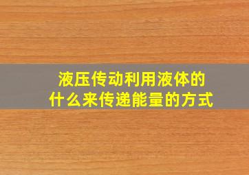 液压传动利用液体的什么来传递能量的方式