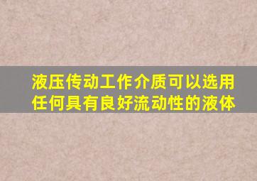 液压传动工作介质可以选用任何具有良好流动性的液体