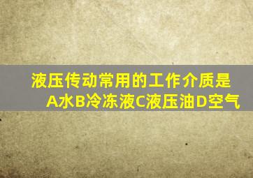 液压传动常用的工作介质是A水B冷冻液C液压油D空气