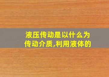 液压传动是以什么为传动介质,利用液体的