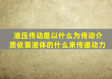 液压传动是以什么为传动介质依靠液体的什么来传递动力