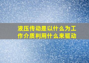 液压传动是以什么为工作介质利用什么来驱动