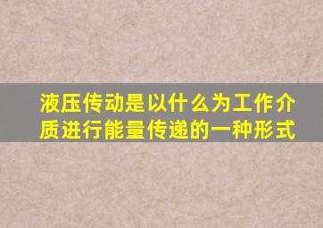 液压传动是以什么为工作介质进行能量传递的一种形式