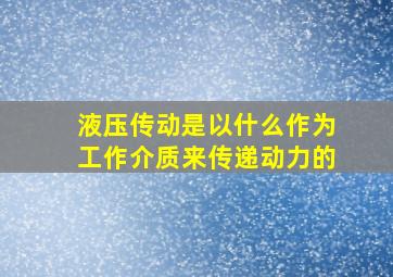 液压传动是以什么作为工作介质来传递动力的