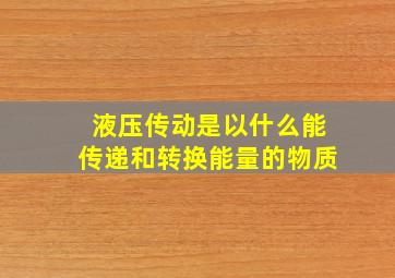 液压传动是以什么能传递和转换能量的物质