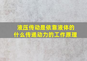 液压传动是依靠液体的什么传递动力的工作原理