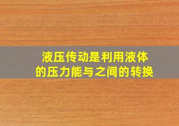 液压传动是利用液体的压力能与之间的转换