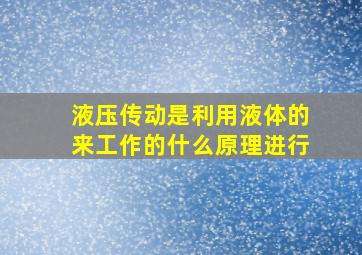 液压传动是利用液体的来工作的什么原理进行