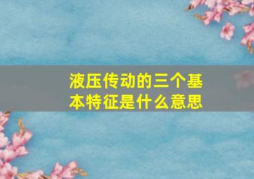 液压传动的三个基本特征是什么意思