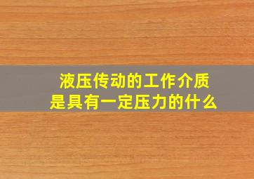 液压传动的工作介质是具有一定压力的什么